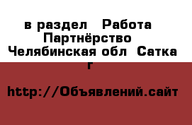  в раздел : Работа » Партнёрство . Челябинская обл.,Сатка г.